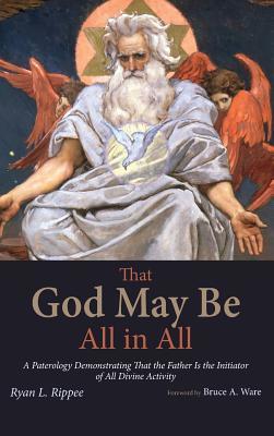 That God May Be All in All: A Paterology Demonstrating That the Father Is the Initiator of All Divine Activity (Hardcover)