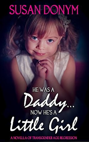 He Was a Daddy... Now He's a Little Girl: A Novella of Transgender Age Regression (Kindle Edition)