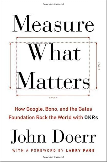 Measure What Matters: How Google, Bono, and the Gates Foundation Rock the World with OKRs