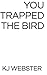 You Trapped the Bird