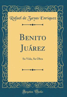 Benito Juarez: Su Vida, Su Obra (Classic Reprint) (Spanish Edition)