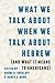 What We Talk about When We Talk about Hebrew (and What It Mea... by Naomi B. Sokoloff