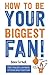 How to Be Your Biggest Fan:...