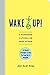 Wake Up!: A Handbook to Living in the Here and Now-54 Playful Strategies to Help You Snap Out of Autopilot