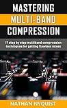 Mastering Multi-Band Compression: 17 step by step multiband compression techniques for getting flawless mixes (The Audio Engineer's Framework Book 4)