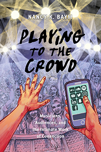 Playing to the Crowd: Musicians, Audiences, and the Intimate Work of Connection (Postmillennial Pop, 14)
