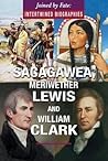 Sacagawea, Meriwether Lewis, and William Clark (Joined by Fate: Intertwined Biographies)