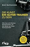 Die Kunst, ein guter Trainer zu sein: Wie man mit Klienten kommuniziert, um das Beste aus ihnen herauszuholen (German Edition)