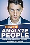 How to Analyze People: Understanding the Human Mind, Psychology, Behavior and Body Language How to Analyze People: Understanding the Human Mind, Psychology, Behavior and Body Language