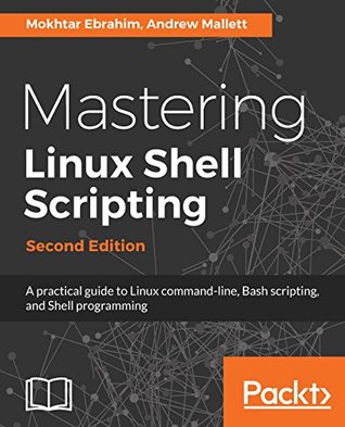 Mastering Linux Shell Scripting,: A practical guide to Linux command-line, Bash scripting, and Shell programming, 2nd Edition