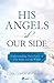 His Angels at Our Side: Understanding Their Power in Our Souls and the World