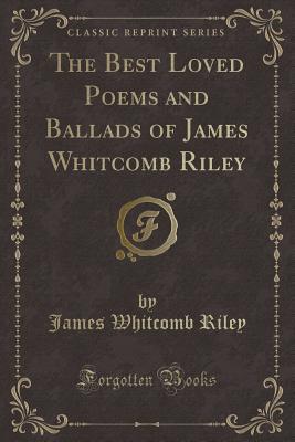 The Best Loved Poems and Ballads of James Whitcomb Riley (Classic Reprint)
