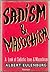 Sadism And Masochism: Algolagnia, The Psychology, Neurology and Physiology of Sadistic Love and Masochism