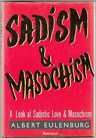 Sadism And Masochism: Algolagnia, The Psychology, Neurology and Physiology of Sadistic Love and Masochism