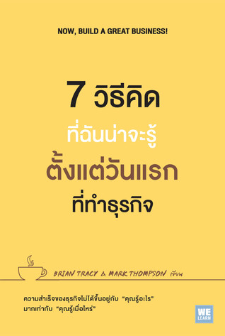 7 วิธีคิดที่ฉันน่าจะรู้ตั้งแต่วันแรกที่ทำธุรกิจ : Now, Build a Great Business!