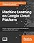 Hands-On Machine Learning on Google Cloud Platform: Implementing smart and efficient analytics using Cloud ML Engine