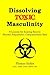 Dissolving Toxic Masculinity by Thomas Haller