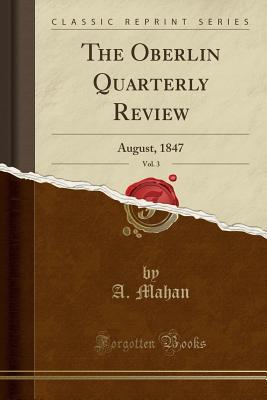 The Oberlin Quarterly Review, Vol. 3: August, 1847 (Classic Reprint)