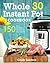Whole 30 Instant Pot Cookbook: 150 Most Affordable, Quick and Easy Recipes for Fast and Healthy Weight Loss