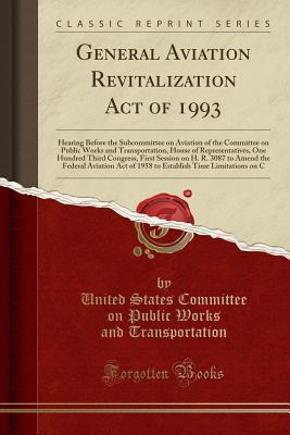General Aviation Revitalization Act of 1993: Hearing Before the Subcommittee on Aviation of the Committee on Public Works and Transportation, House of ... on H. R. 3087 to Amend the Federal Aviation A