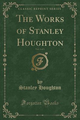The Works of Stanley Houghton, Vol. 1 of 3