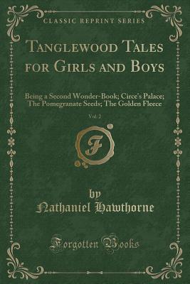 Tanglewood Tales for Girls and Boys, Vol. 2: Being a Second Wonder-Book; Circe's Palace; The Pomegranate Seeds; The Golden Fleece