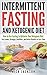 Intermittent Fasting and Ketogenic Diet: How to Use Fasting to Optimize Your Ketogenic Diet: Get Leaner, Stronger, Healthier, and Better Results in Less Time