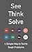 See Think Solve: A Simple Way to Tackle Tough Problems