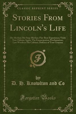 Stories From Lincoln's Life: His Mother; His Step-Mother; Flat-Boat Experience; Visits New Orleans Again; The Emancipation Proclamation; Last Words to ... Defence of Tom Grayson (Classic Reprint)