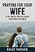 Praying for Your Wife: A Si...