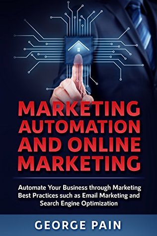 Marketing Automation and Online Marketing: Automate Your Business through Marketing Best Practices such as Email Marketing and Search Engine Optimization (Business and Finance Book 3)