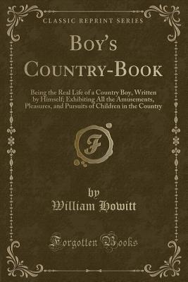 Boy's Country-Book: Being the Real Life of a Country Boy, Written by Himself; Exhibiting All the Amusements, Pleasures, and Pursuits of Children in the Country (Classic Reprint)