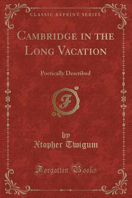 Cambridge in the Long Vacation: Poetically Described (Classic Reprint)