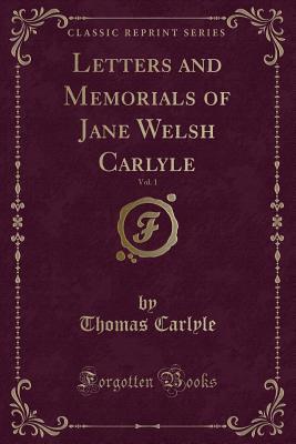Letters and Memorials of Jane Welsh Carlyle, Vol. 1 (Classic Reprint)