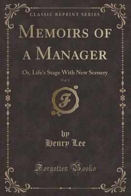Memoirs of a Manager, Vol. 1: Or, Life's Stage With New Scenery (Classic Reprint)