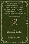 A New Dictionary of the Terms Ancient and Modern of the Canting Crew, in Its Several Tribes of Gypsies, Beggers, Thieves, Cheats, C