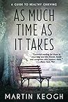 As Much Time as it Takes: A Guide to Healthy Grieving As Much Time as it Takes: A Guide to Healthy Grieving