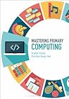 Mastering Primary Computing (Mastering Primary Teaching)