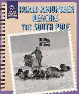 Roald Amundsen Reaches the South Pole (Real-Life Scientific Adventures)