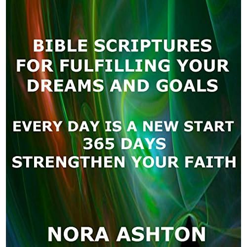 Bible Scriptures For Fulfilling Your Dreams And Goals Every Day Is A New Start 365 Days Strengthen Your Faith By Nora Ashton