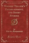 Madame Tellier's Establishment, and Short Stories (Classic Reprint) Madame Tellier's Establishment, and Short Stories (Classic Reprint)