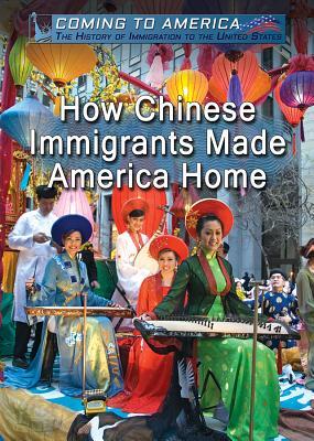 How Chinese Immigrants Made America Home (Coming to America: The History of Immigration to the United States)
