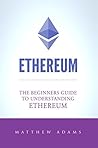 Ethereum: The Beginners Guide To Understanding Ethereum, Ether, Smart Contracts, Ethereum Mining, ICO, Cryptocurrency, Cryptocurrency Investing