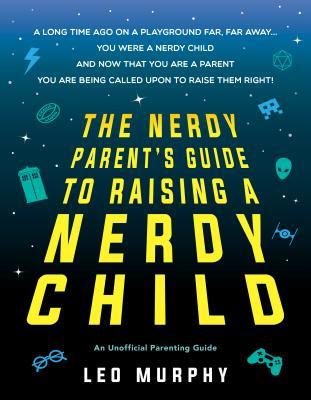 The Nerdy Parent's Guide to Raising a Nerdy Child: An Unofficial Parenting Guide