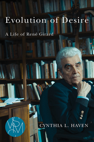 Evolution of Desire: A Life of René Girard (Studies in Violence, Mimesis & Culture)