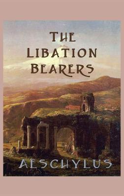 The Libation-Bearers: A Tragedy of Orestes and Electra