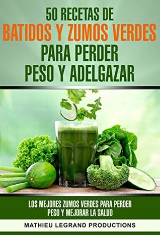 50 recetas de batidos y zumos verdes para perder peso y adelgazar: Los  mejores zumos verdes para perder peso y mejorar la salud by Mathieu Legrand  Productions