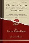 A Twentieth Century History of Trumbull County, Ohio, Vol. 2: A Narrative Account of Its Historical Progress, Its People, and Its Principal Interests (Classic Reprint)