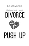 Divorce is a Push Up: Get Strong to Get Through