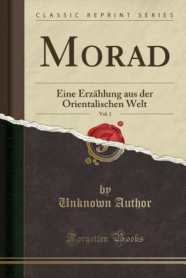 Morad, Vol. 1: Eine Erzählung aus der Orientalischen Welt (Classic Reprint) (German Edition)